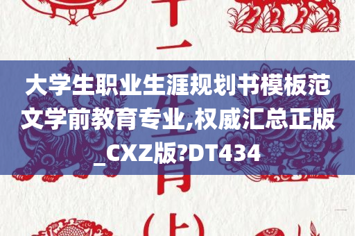 大学生职业生涯规划书模板范文学前教育专业,权威汇总正版_CXZ版?DT434