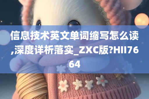 信息技术英文单词缩写怎么读,深度详析落实_ZXC版?HII7664