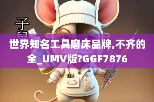 世界知名工具磨床品牌,不齐的全_UMV版?GGF7876