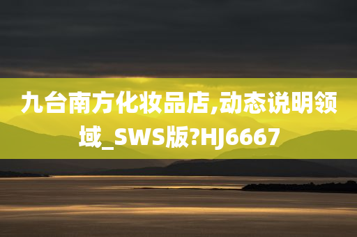 九台南方化妆品店,动态说明领域_SWS版?HJ6667