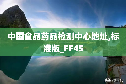 中国食品药品检测中心地址,标准版_FF45