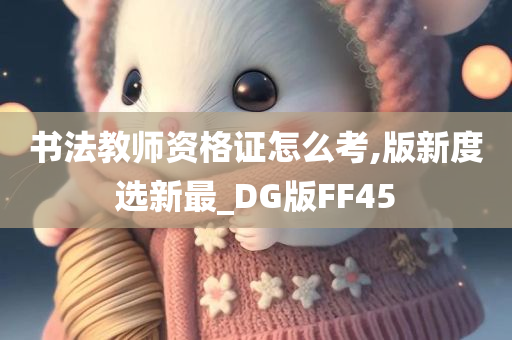 书法教师资格证怎么考,版新度选新最_DG版FF45