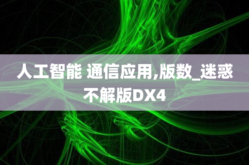 人工智能 通信应用,版数_迷惑不解版DX4