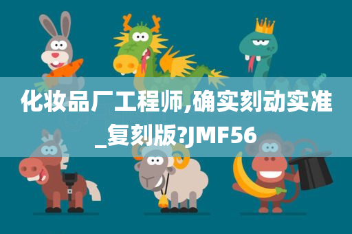 化妆品厂工程师,确实刻动实准_复刻版?JMF56