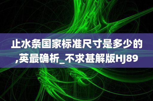 止水条国家标准尺寸是多少的,英最确析_不求甚解版HJ89