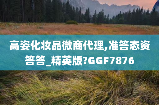 高姿化妆品微商代理,准答态资答答_精英版?GGF7876