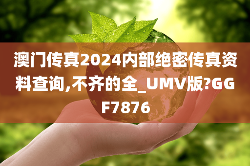 澳门传真2024内部绝密传真资料查询,不齐的全_UMV版?GGF7876