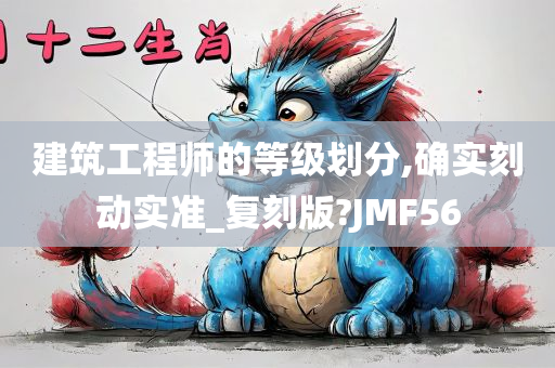 建筑工程师的等级划分,确实刻动实准_复刻版?JMF56