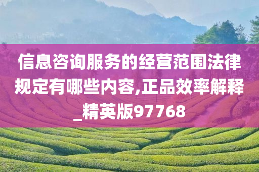 信息咨询服务的经营范围法律规定有哪些内容,正品效率解释_精英版97768