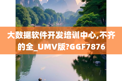 大数据软件开发培训中心,不齐的全_UMV版?GGF7876