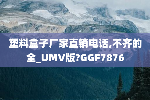 塑料盒子厂家直销电话,不齐的全_UMV版?GGF7876