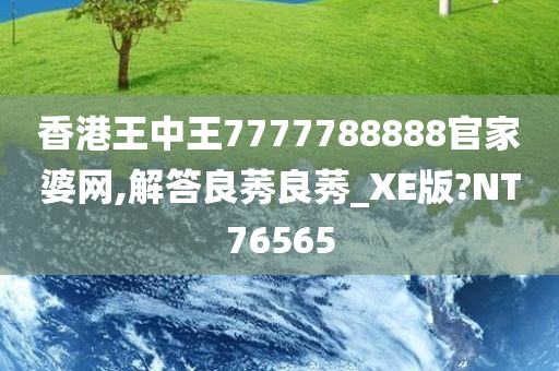 香港王中王7777788888官家婆网,解答良莠良莠_XE版?NT76565