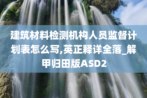 建筑材料检测机构人员监督计划表怎么写,英正释详全落_解甲归田版ASD2