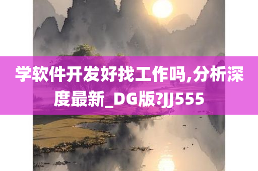 学软件开发好找工作吗,分析深度最新_DG版?JJ555