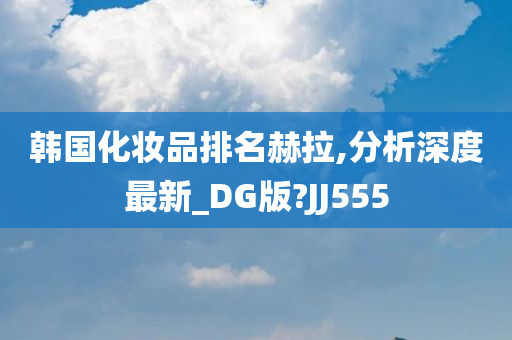 韩国化妆品排名赫拉,分析深度最新_DG版?JJ555