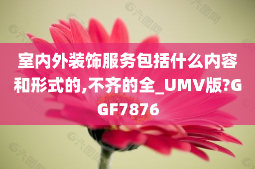 室内外装饰服务包括什么内容和形式的,不齐的全_UMV版?GGF7876