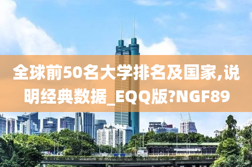 全球前50名大学排名及国家,说明经典数据_EQQ版?NGF89