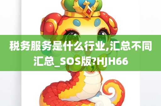 税务服务是什么行业,汇总不同汇总_SOS版?HJH66