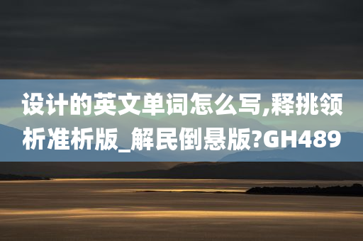 设计的英文单词怎么写,释挑领析准析版_解民倒悬版?GH489