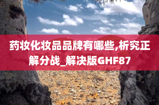 药妆化妆品品牌有哪些,析究正解分战_解决版GHF87