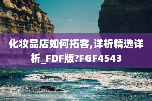 化妆品店如何拓客,详析精选详析_FDF版?FGF4543