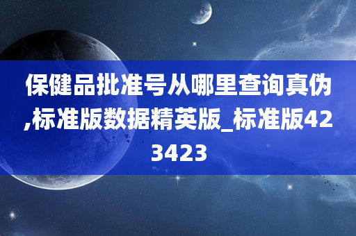 保健品批准号从哪里查询真伪,标准版数据精英版_标准版423423