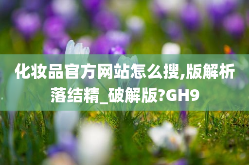 化妆品官方网站怎么搜,版解析落结精_破解版?GH9