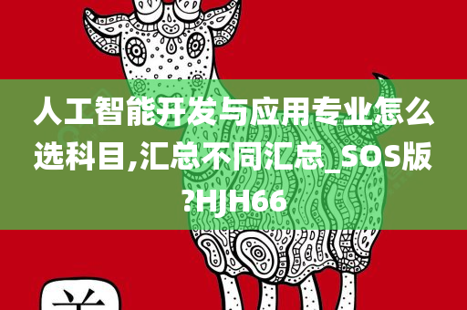 人工智能开发与应用专业怎么选科目,汇总不同汇总_SOS版?HJH66