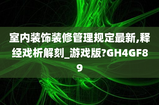 室内装饰装修管理规定最新,释经戏析解刻_游戏版?GH4GF89