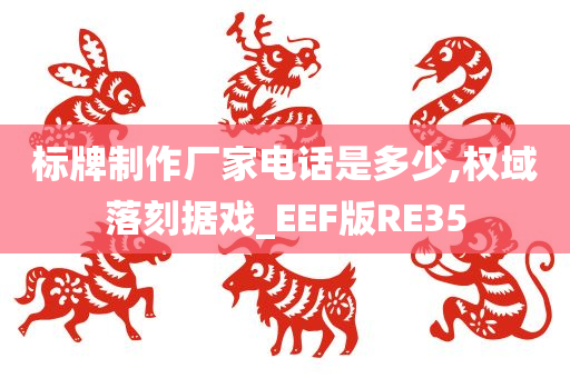 标牌制作厂家电话是多少,权域落刻据戏_EEF版RE35