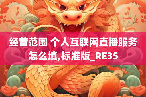 经营范围 个人互联网直播服务怎么填,标准版_RE35