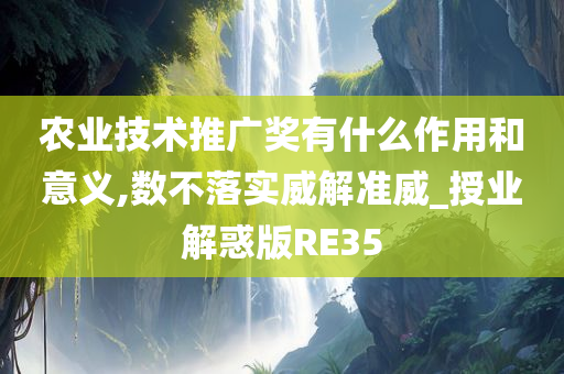 农业技术推广奖有什么作用和意义,数不落实威解准威_授业解惑版RE35