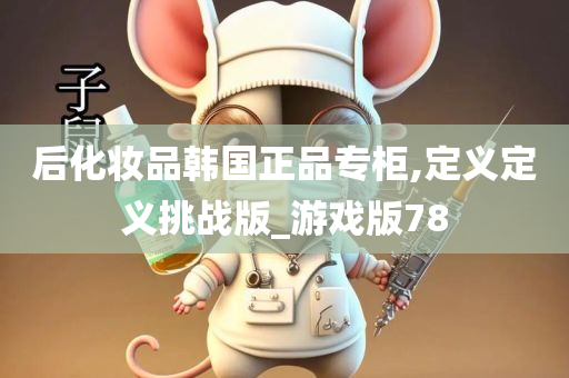 后化妆品韩国正品专柜,定义定义挑战版_游戏版78