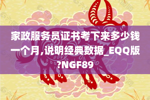 家政服务员证书考下来多少钱一个月,说明经典数据_EQQ版?NGF89