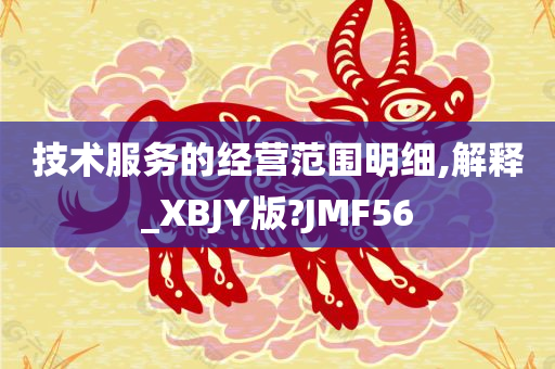 技术服务的经营范围明细,解释_XBJY版?JMF56