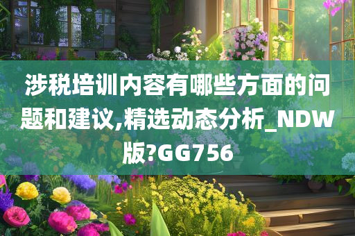 涉税培训内容有哪些方面的问题和建议,精选动态分析_NDW版?GG756