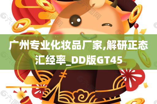 广州专业化妆品厂家,解研正态汇经率_DD版GT45