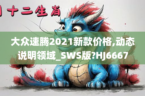 大众速腾2021新款价格,动态说明领域_SWS版?HJ6667