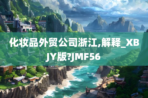 化妆品外贸公司浙江,解释_XBJY版?JMF56