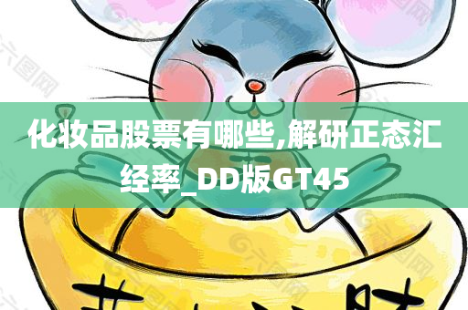 化妆品股票有哪些,解研正态汇经率_DD版GT45