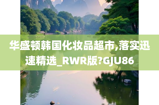 华盛顿韩国化妆品超市,落实迅速精选_RWR版?GJU86