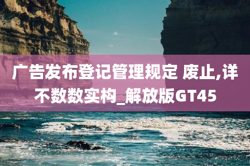 广告发布登记管理规定 废止,详不数数实构_解放版GT45