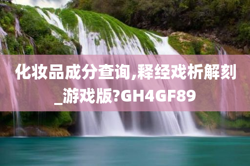 化妆品成分查询,释经戏析解刻_游戏版?GH4GF89