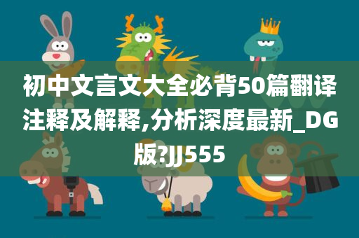 初中文言文大全必背50篇翻译注释及解释,分析深度最新_DG版?JJ555