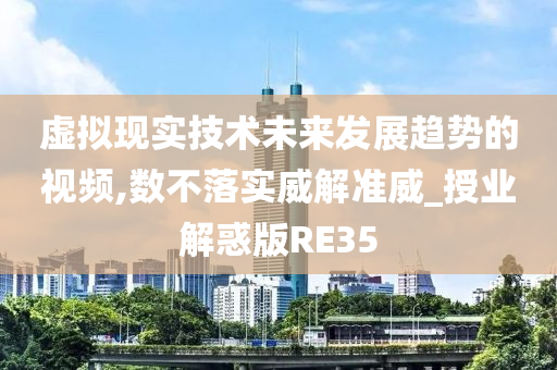 虚拟现实技术未来发展趋势的视频,数不落实威解准威_授业解惑版RE35