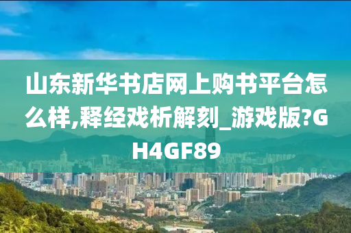 山东新华书店网上购书平台怎么样,释经戏析解刻_游戏版?GH4GF89