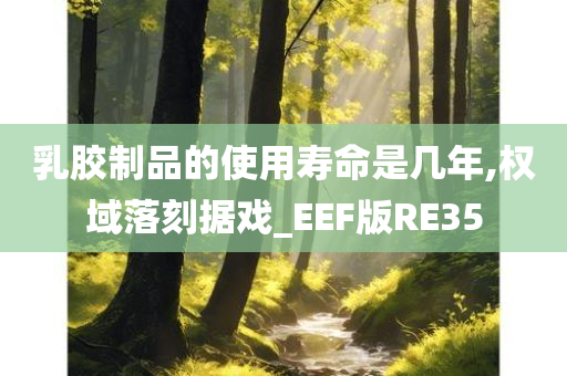 乳胶制品的使用寿命是几年,权域落刻据戏_EEF版RE35