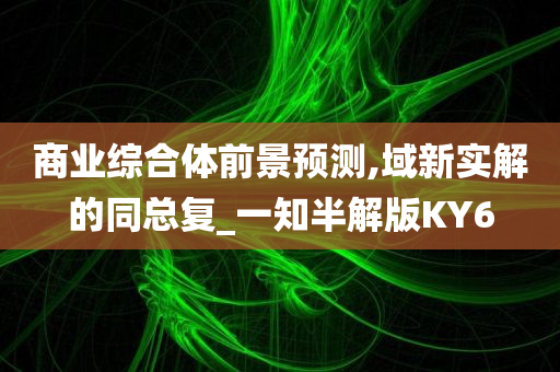 商业综合体前景预测,域新实解的同总复_一知半解版KY6