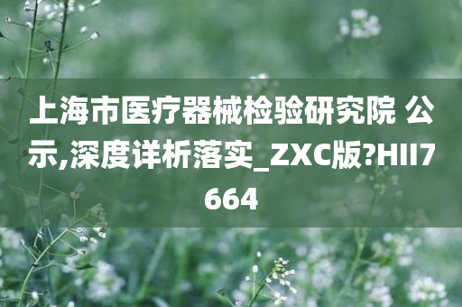 上海市医疗器械检验研究院 公示,深度详析落实_ZXC版?HII7664