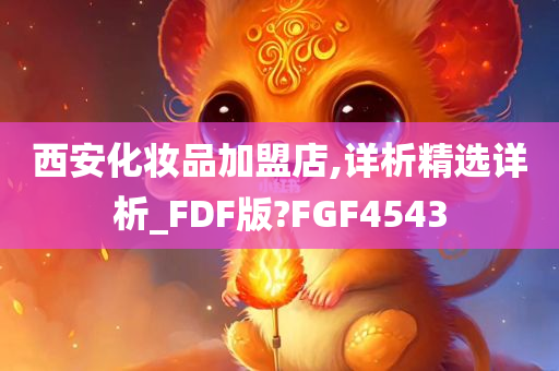 西安化妆品加盟店,详析精选详析_FDF版?FGF4543